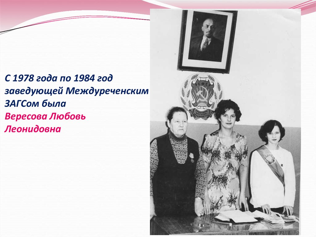 С 1978 года по 1984 год заведующей Междуреченским ЗАГСом была Вересова Любовь Леонидовна