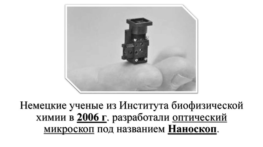 Немецкие ученые из Института биофизической химии в 2006 г. разработали оптический микроскоп под названием Наноскоп.