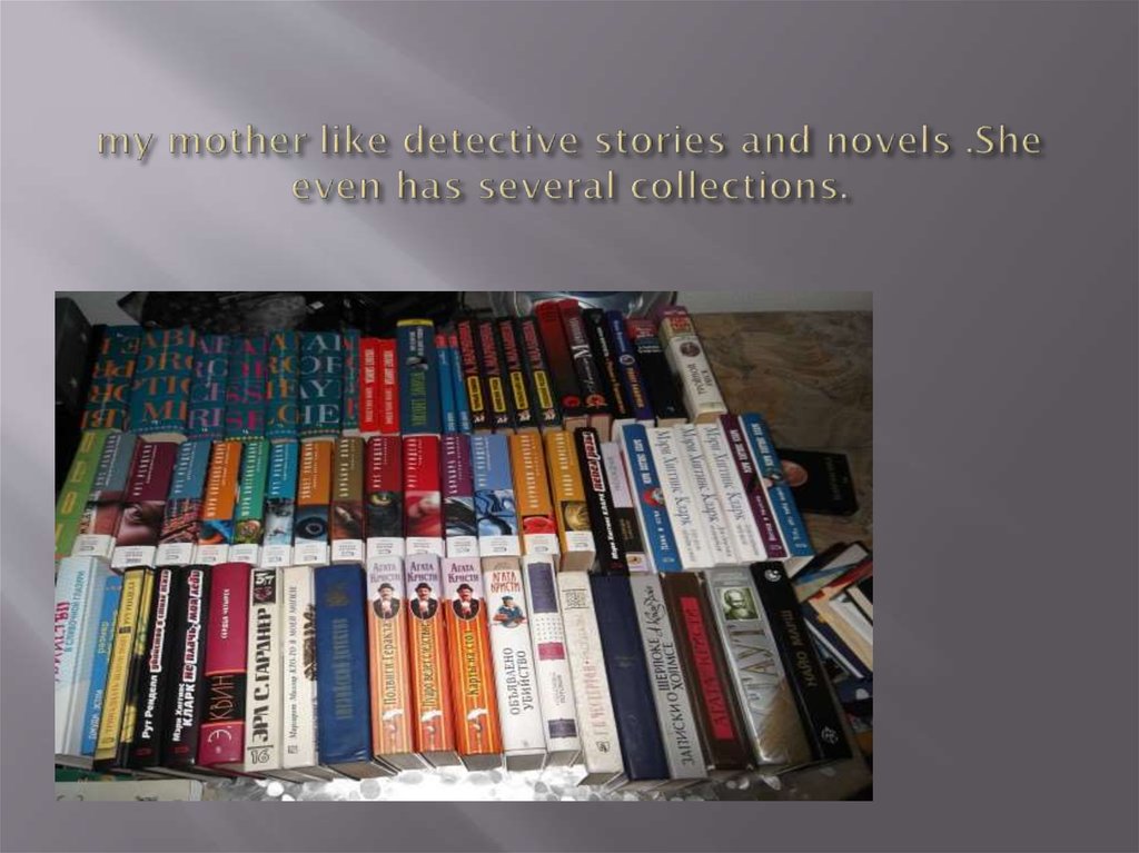 my mother like detective stories and novels .She even has several collections.