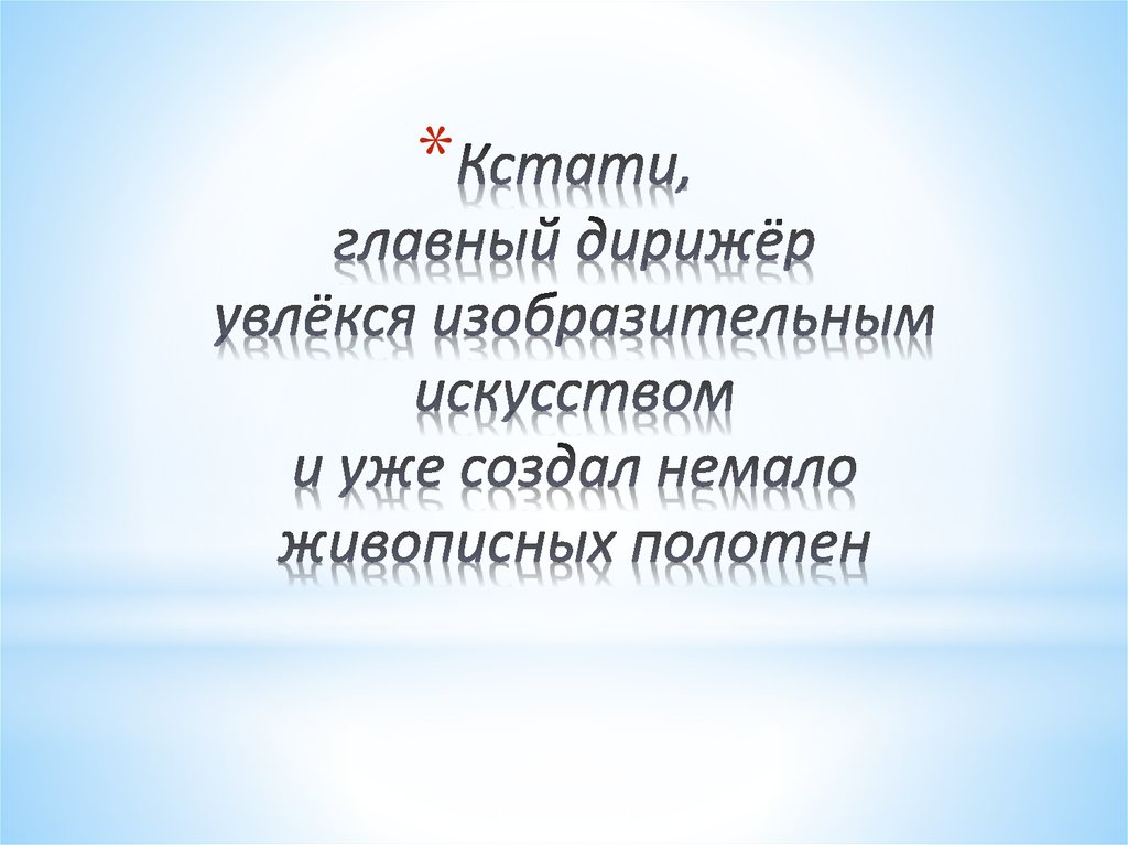 Кстати, главный дирижёр увлёкся изобразительным искусством и уже создал немало живописных полотен