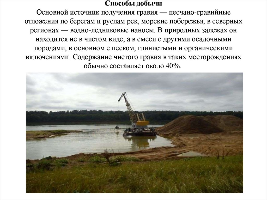 Способы добычи Основной источник получения гравия — песчано-гравийные отложения по берегам и руслам рек, морские побережья, в