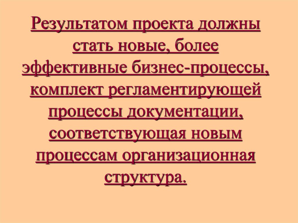 Результатом проекта должны стать новые, более эффективные бизнес-процессы, комплект регламентирующей процессы документации,