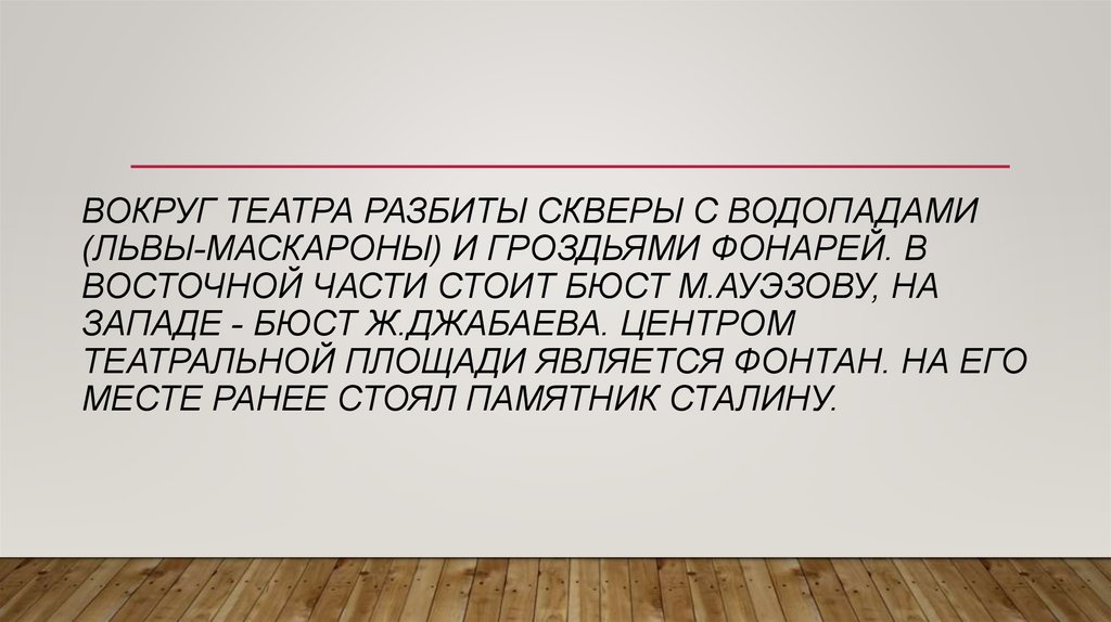 Вокруг театра разбиты скверы с водопадами (львы-маскароны) и гроздьями фонарей. В восточной части стоит бюст М.Ауэзову, на