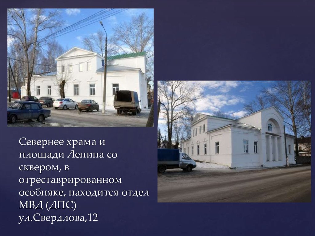 Севернее храма и площади Ленина со сквером, в отреставрированном особняке, находится отдел МВД (ДПС) ул.Свердлова,12