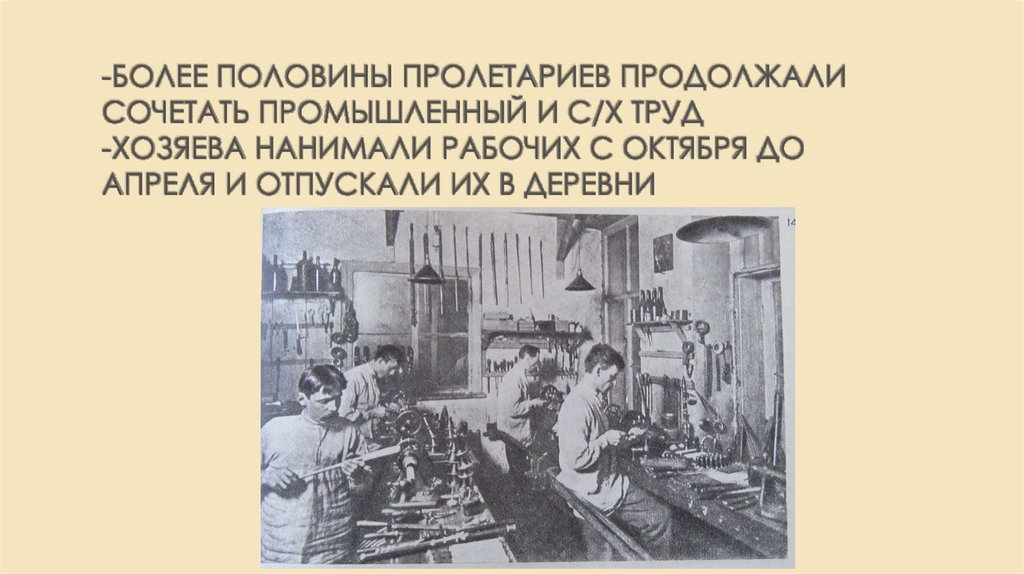 -Более половины пролетариев продолжали сочетать промышленный и с/х труд -хозяева нанимали рабочих с октября до апреля и