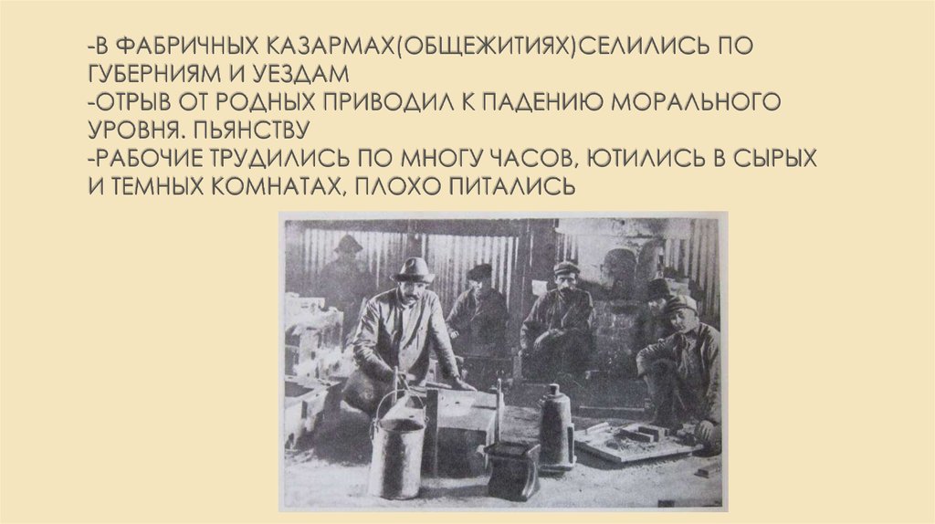 -В фабричных казармах(общежитиях)селились по губерниям и уездам -отрыв от родных приводил к падению морального уровня. Пьянству