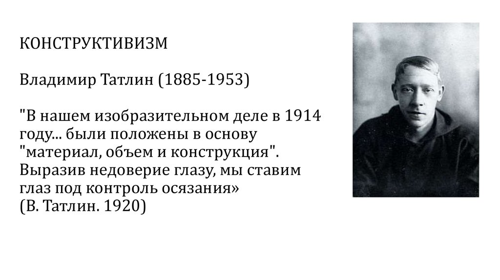 КОНСТРУКТИВИЗМ Владимир Татлин (1885-1953) "В нашем изобразительном деле в 1914 году... были положены в основу "материал, объем