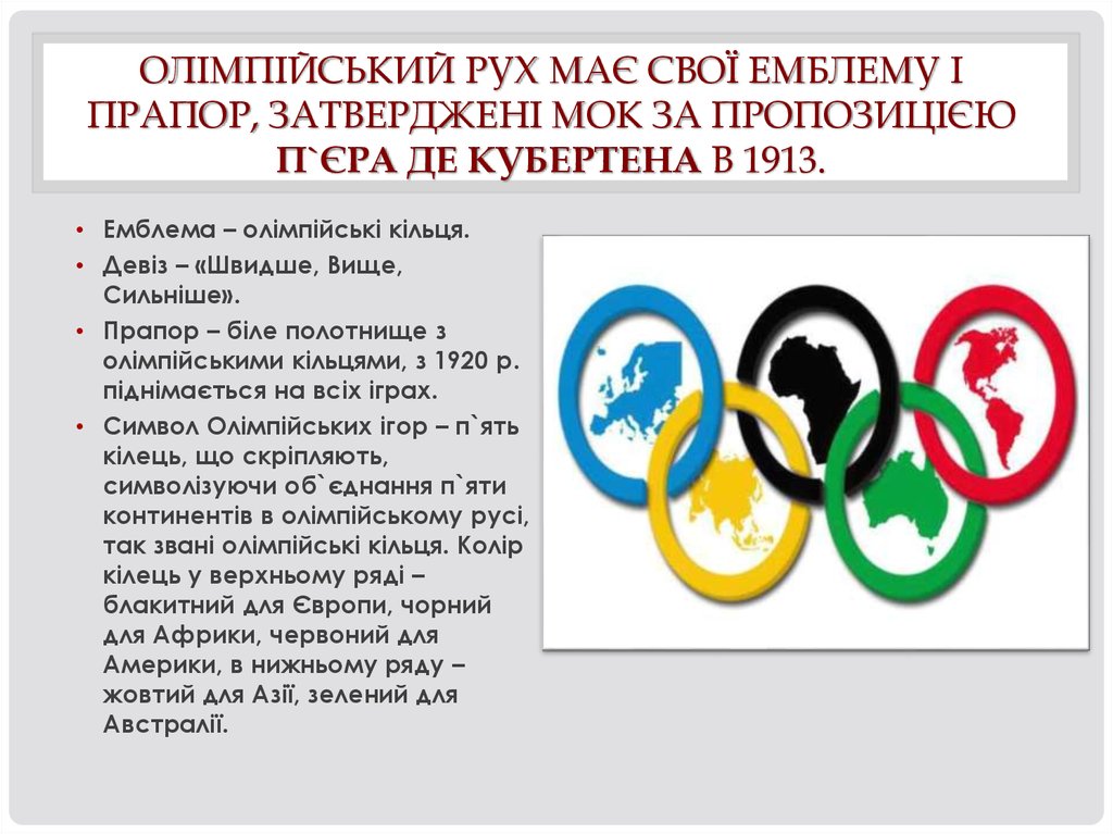 Олімпійський рух має свої емблему і прапор, затверджені МОК за пропозицією П`єра де Кубертена в 1913.