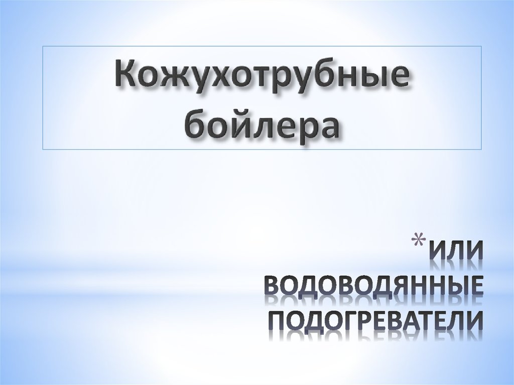ИЛИ ВОДОВОДЯННЫЕ ПОДОГРЕВАТЕЛИ