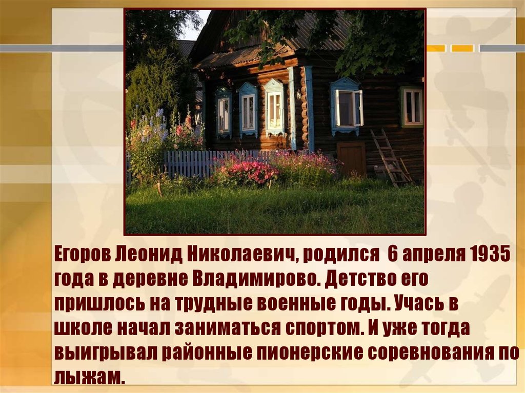 Егоров Леонид Николаевич, родился 6 апреля 1935 года в деревне Владимирово. Детство его пришлось на трудные военные годы. Учась