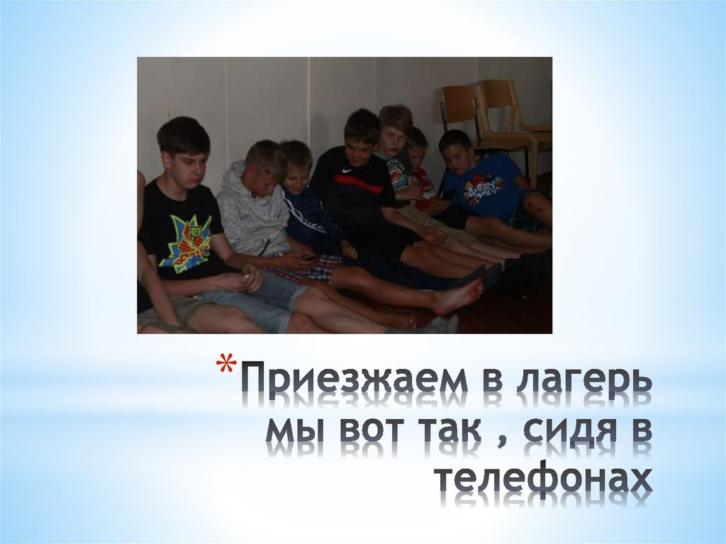 Приезжаем в лагерь мы вот так , сидя в телефонах
