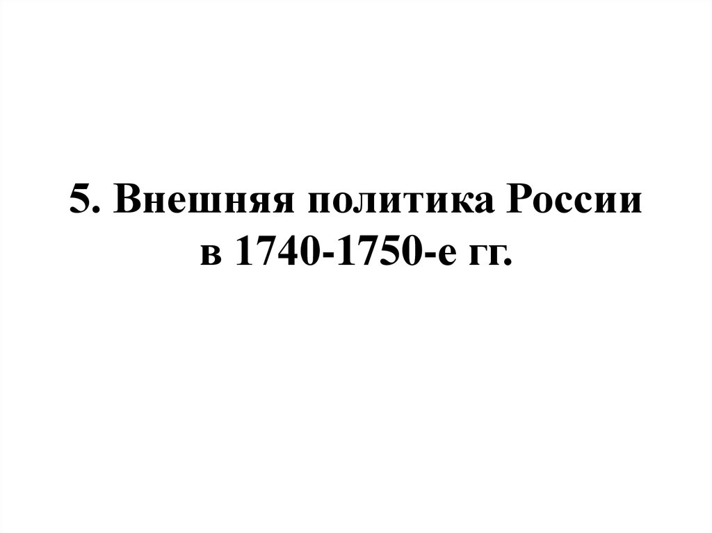 5. Внешняя политика России в 1740-1750-е гг.