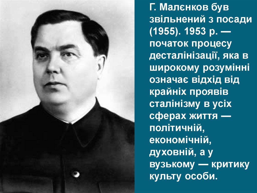 Г. Малєнков був звільнений з посади (1955). 1953 р. — початок процесу десталінізації, яка в широкому розумінні означає відхід