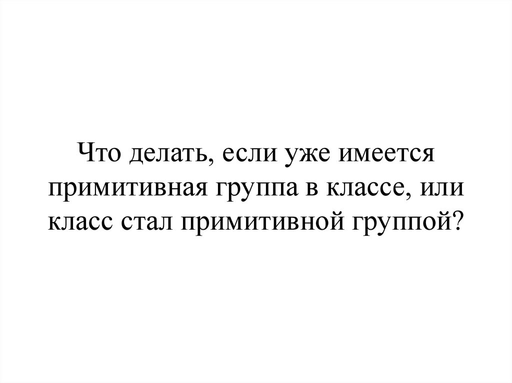 Что делать, если уже имеется примитивная группа в классе, или класс стал примитивной группой?