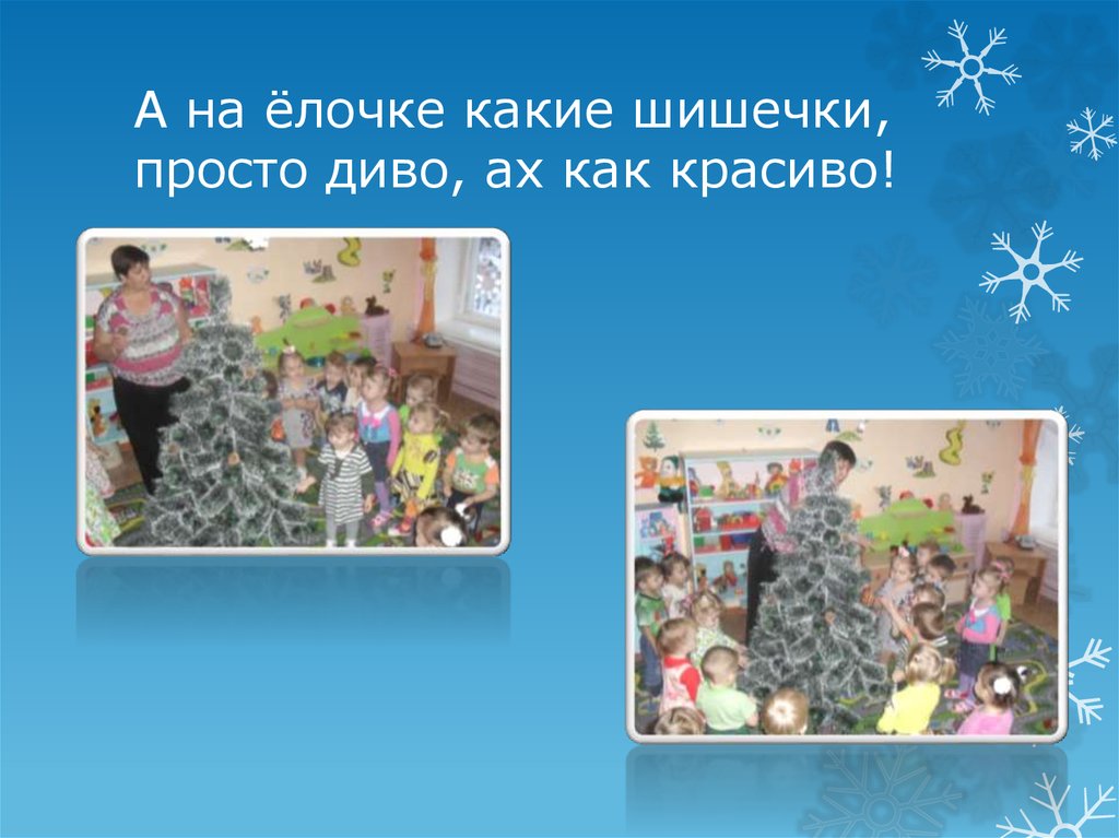 А на ёлочке какие шишечки, просто диво, ах как красиво!