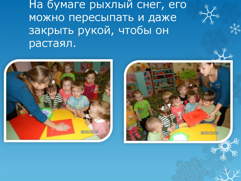 На бумаге рыхлый снег, его можно пересыпать и даже закрыть рукой, чтобы он растаял.