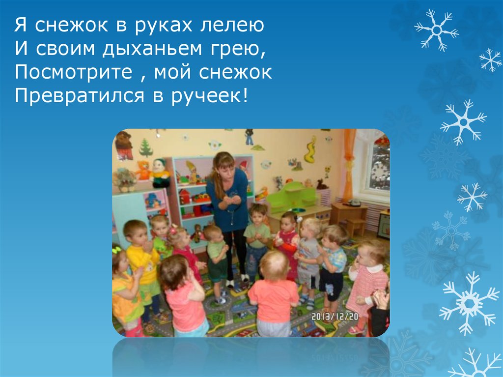 Я снежок в руках лелею И своим дыханьем грею, Посмотрите , мой снежок Превратился в ручеек!