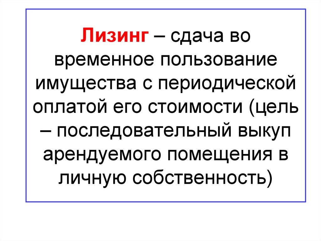 Лизинг – сдача во временное пользование имущества с периодической оплатой его стоимости (цель – последовательный выкуп
