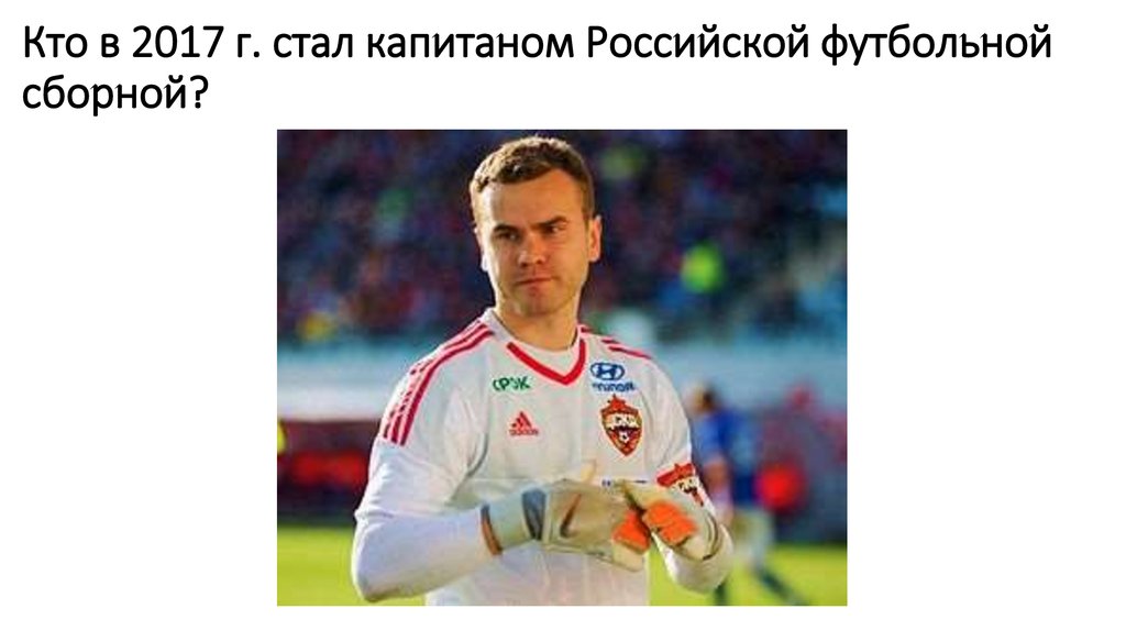 Кто в 2017 г. стал капитаном Российской футбольной сборной?