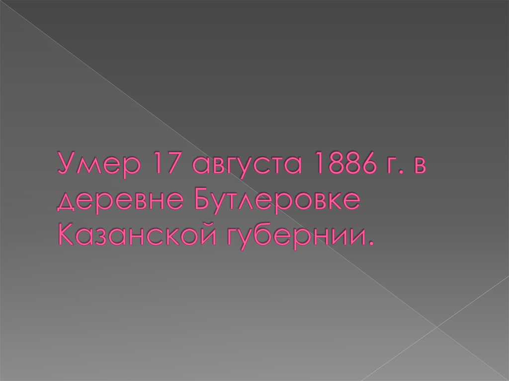 Умер 17 августа 1886 г. в деревне Бутлеровке Казанской губернии.