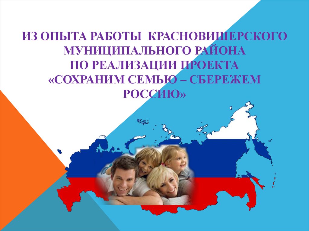 ИЗ ОПЫТА РАБОТЫ КРАСНОВИШЕРСКОГО МУНИЦИПАЛЬНОГО РАЙОНА пО реализации проекта «Сохраним семью – сбережем Россию»