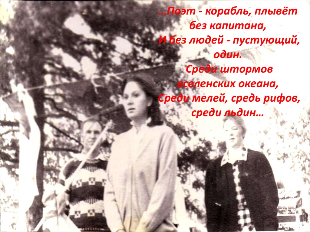 …Поэт - корабль, плывёт без капитана, И без людей - пустующий, один. Среди штормов вселенских океана, Среди мелей, средь рифов,