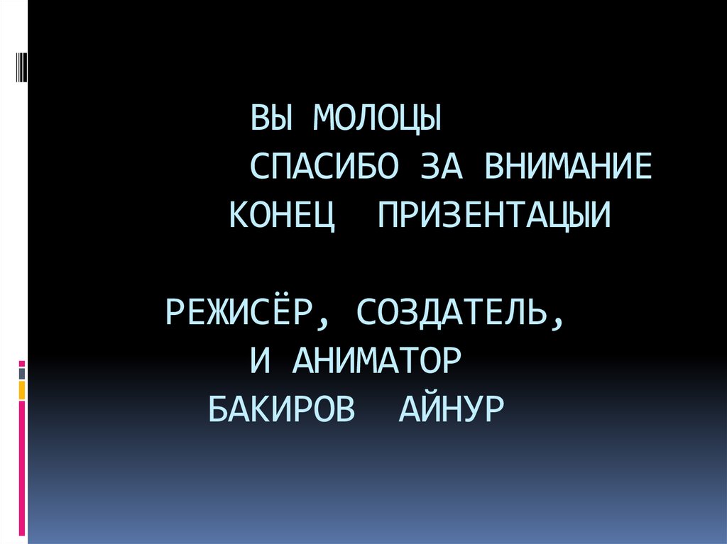 ВЫ МОЛОЦЫ СПАСИБО ЗА ВНИМАНИЕ КОНЕЦ ПРИЗЕНТАЦЫИ РЕЖИСЁР, СОЗДАТЕЛЬ, И АНИМАТОР БАКИРОВ АЙНУР