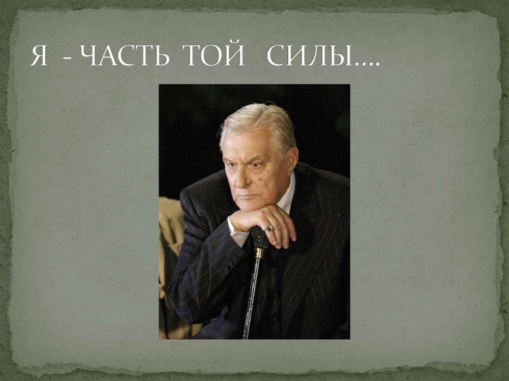 Я - ЧАСТЬ ТОЙ СИЛЫ….