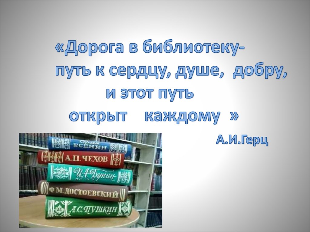 «Дорога в библиотеку- путь к сердцу, душе, добру, и этот путь открыт каждому » А.И.Герц