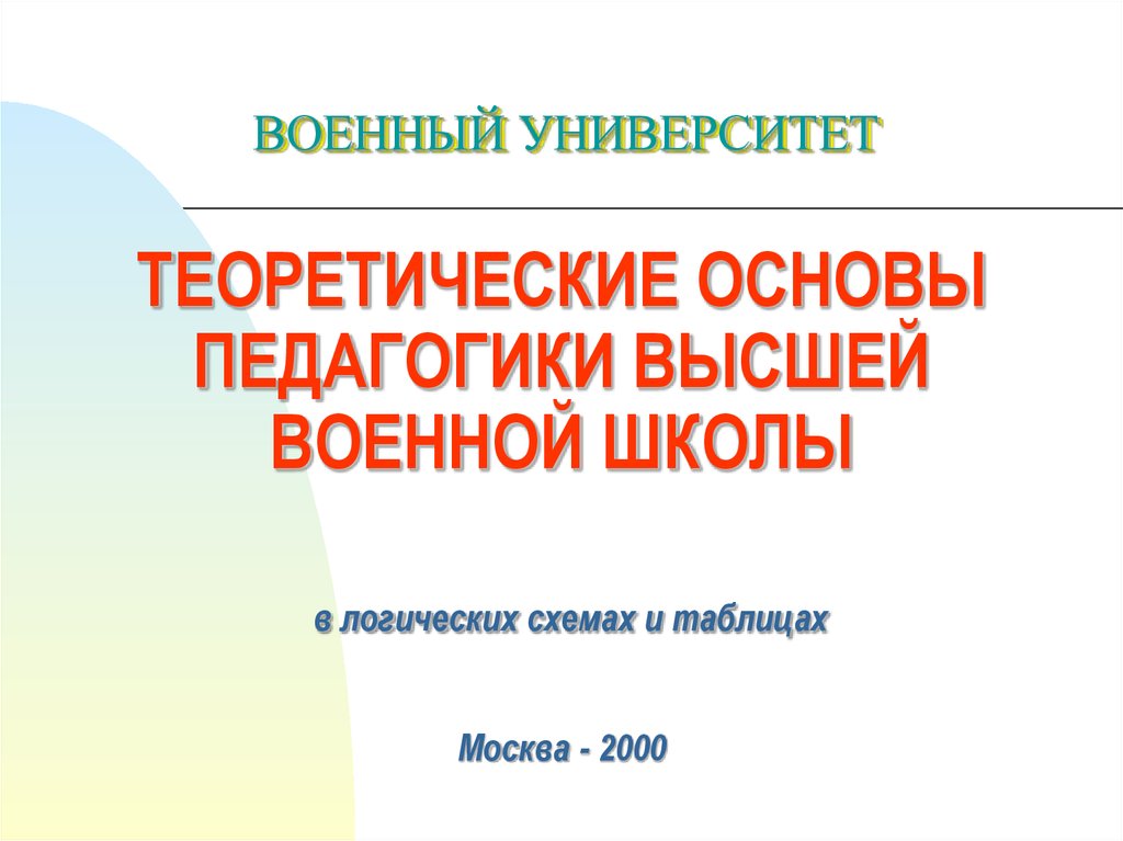 ТЕОРЕТИЧЕСКИЕ ОСНОВЫ ПЕДАГОГИКИ ВЫСШЕЙ ВОЕННОЙ ШКОЛЫ в логических схемах и таблицах Москва - 2000