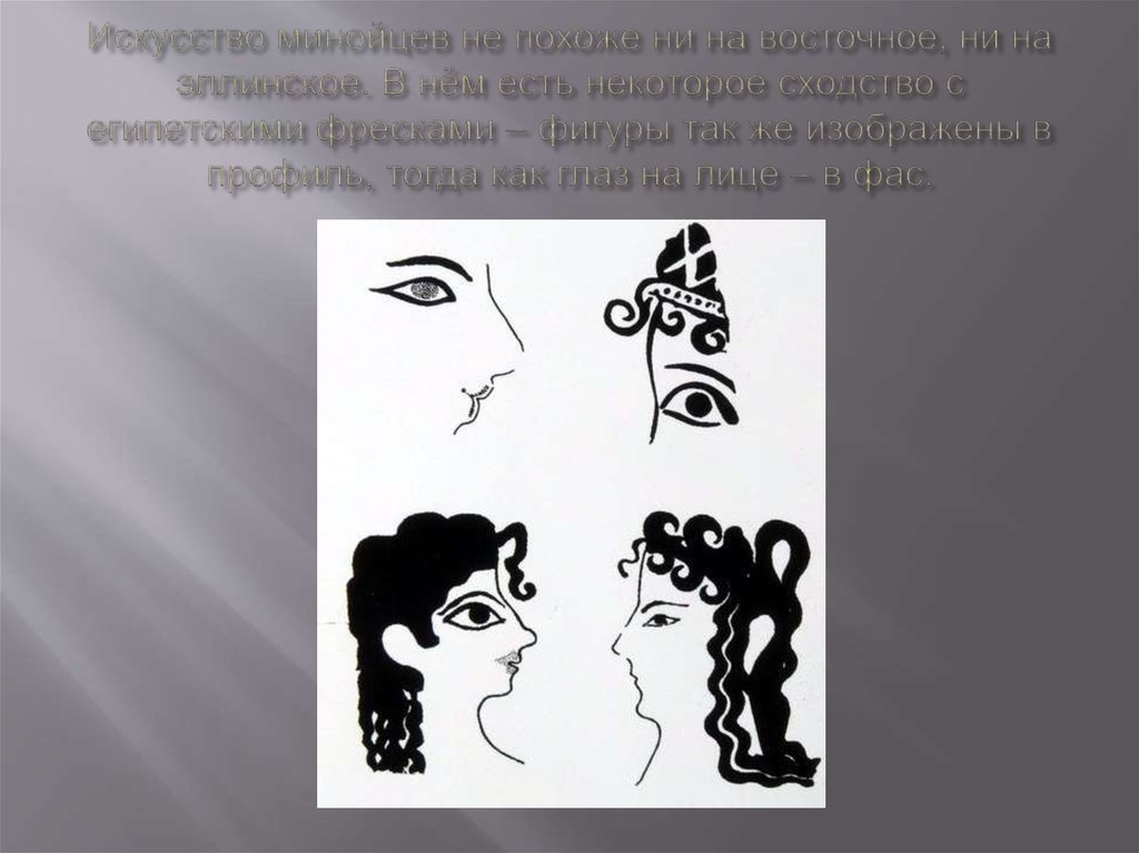 Искусство минойцев не похоже ни на восточное, ни на эллинское. В нём есть некоторое сходство с египетскими фресками – фигуры