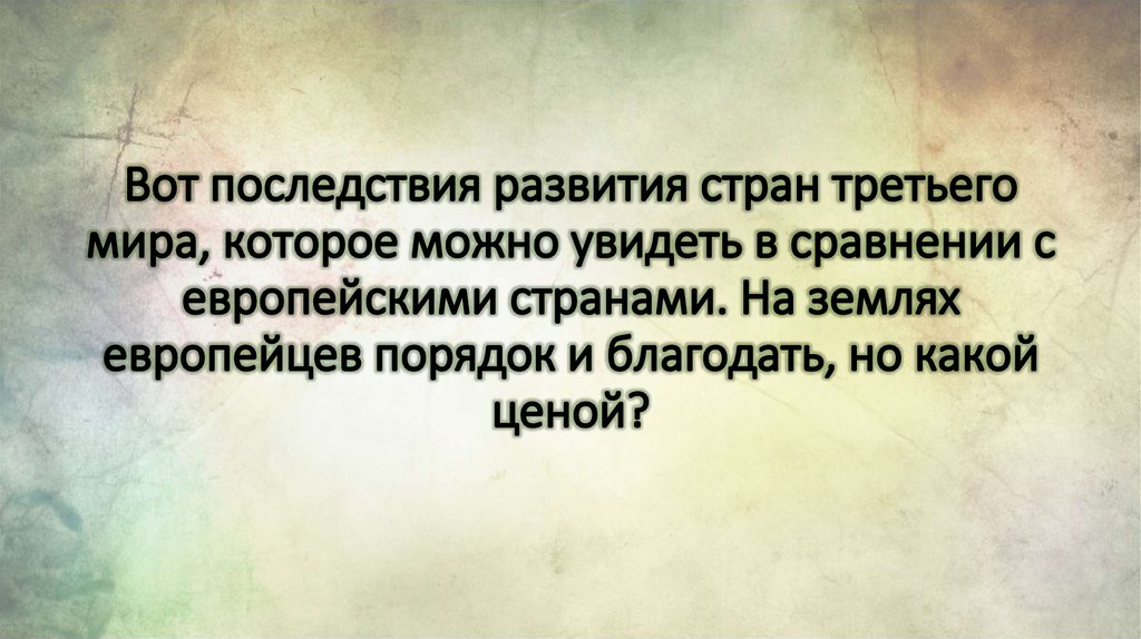 Вот последствия развития стран третьего мира, которое можно увидеть в сравнении с европейскими странами. На землях европейцев