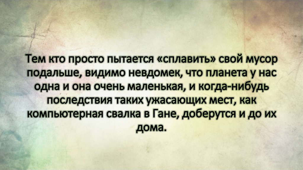 Тем кто просто пытается «сплавить» свой мусор подальше, видимо невдомек, что планета у нас одна и она очень маленькая, и