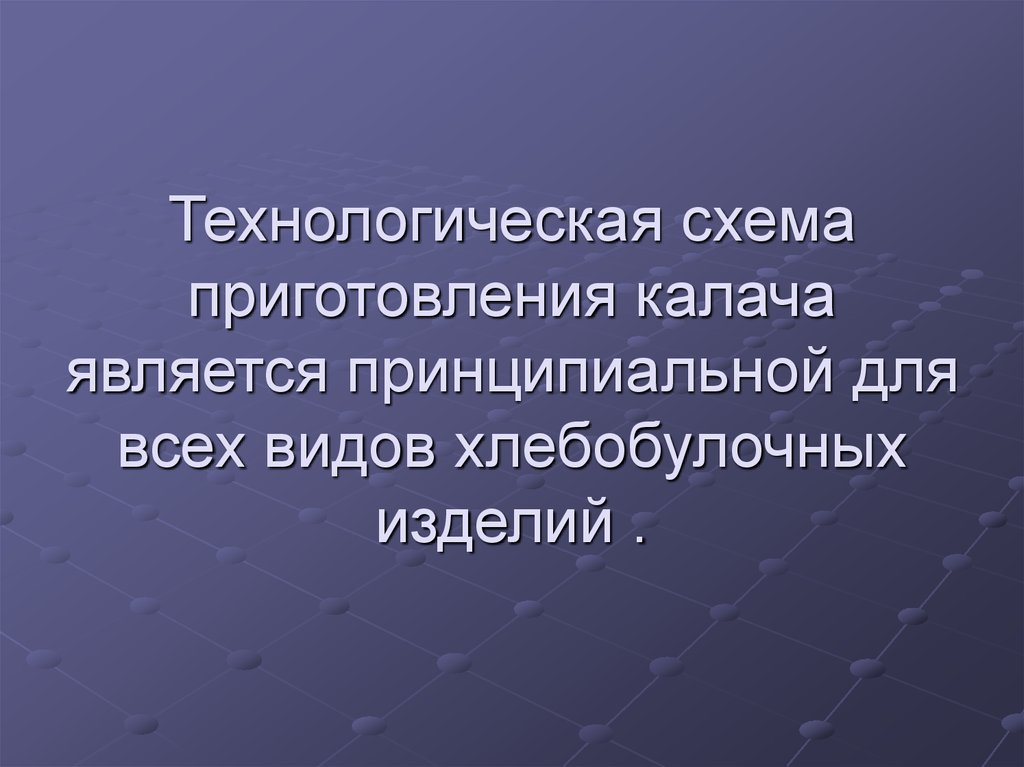 Технологическая схема приготовления калача является принципиальной для всех видов хлебобулочных изделий .