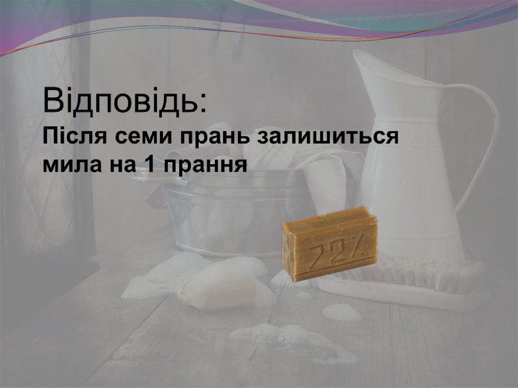 Відповідь: Після семи прань залишиться мила на 1 прання