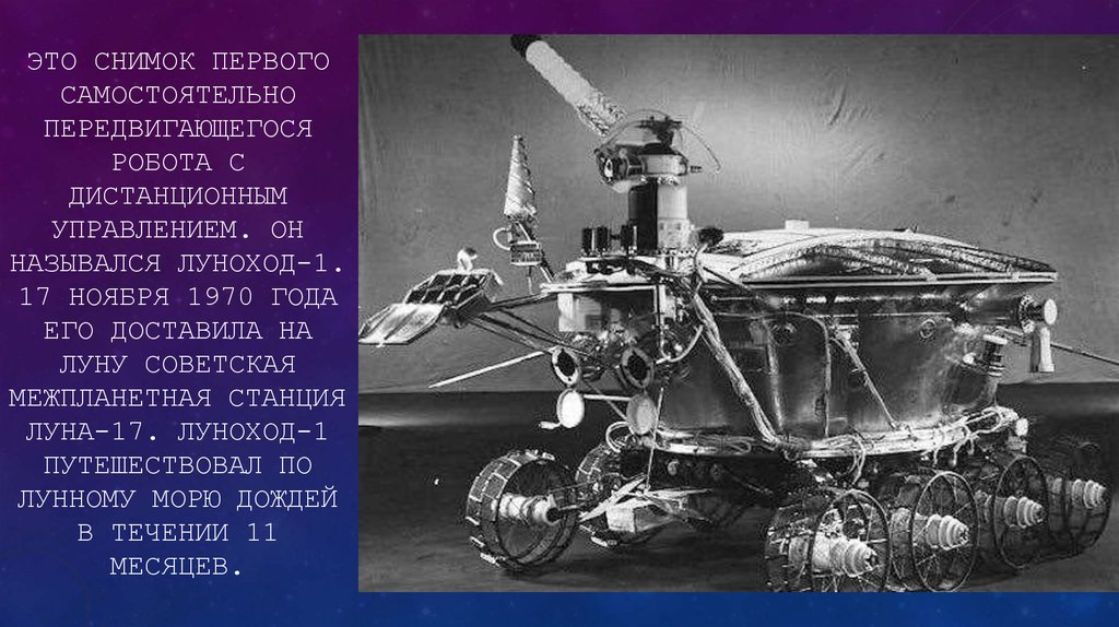 Это снимок первого самостоятельно передвигающегося робота с дистанционным управлением. Он назывался Луноход-1. 17 ноября 1970