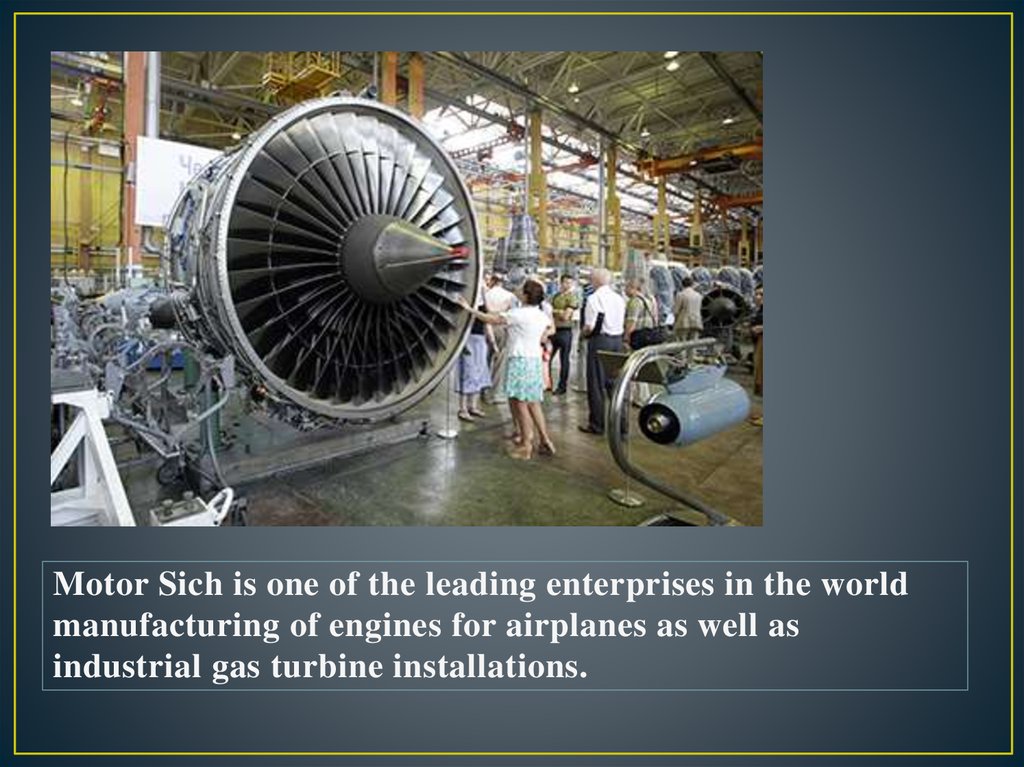 Motor Sich is one of the leading enterprises in the world manufacturing of engines for airplanes as well as industrial gas