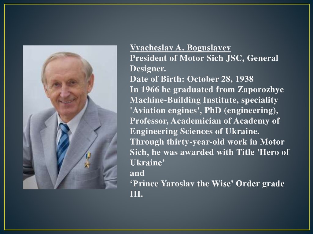 Vyacheslav A. Boguslayev President of Motor Sich JSC, General Designer. Date of Birth: October 28, 1938 In 1966 he graduated