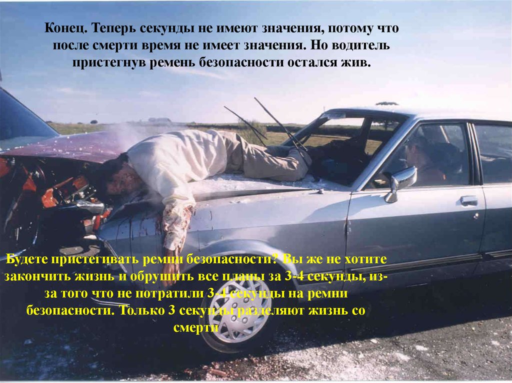 Конец. Теперь секунды не имеют значения, потому что после смерти время не имеет значения. Но водитель пристегнув ремень