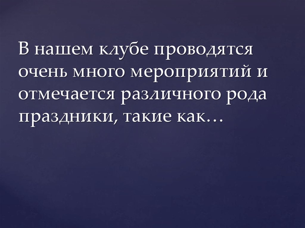 В нашем клубе проводятся очень много мероприятий и отмечается различного рода праздники, такие как…