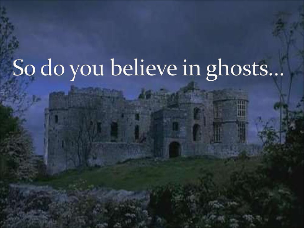 So do you believe in ghosts…