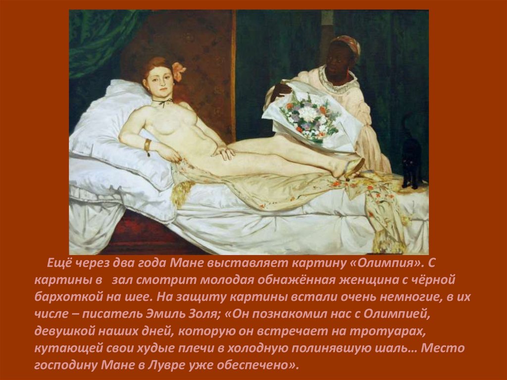 Ещё через два года Мане выставляет картину «Олимпия». С картины в зал смотрит молодая обнажённая женщина с чёрной бархоткой на