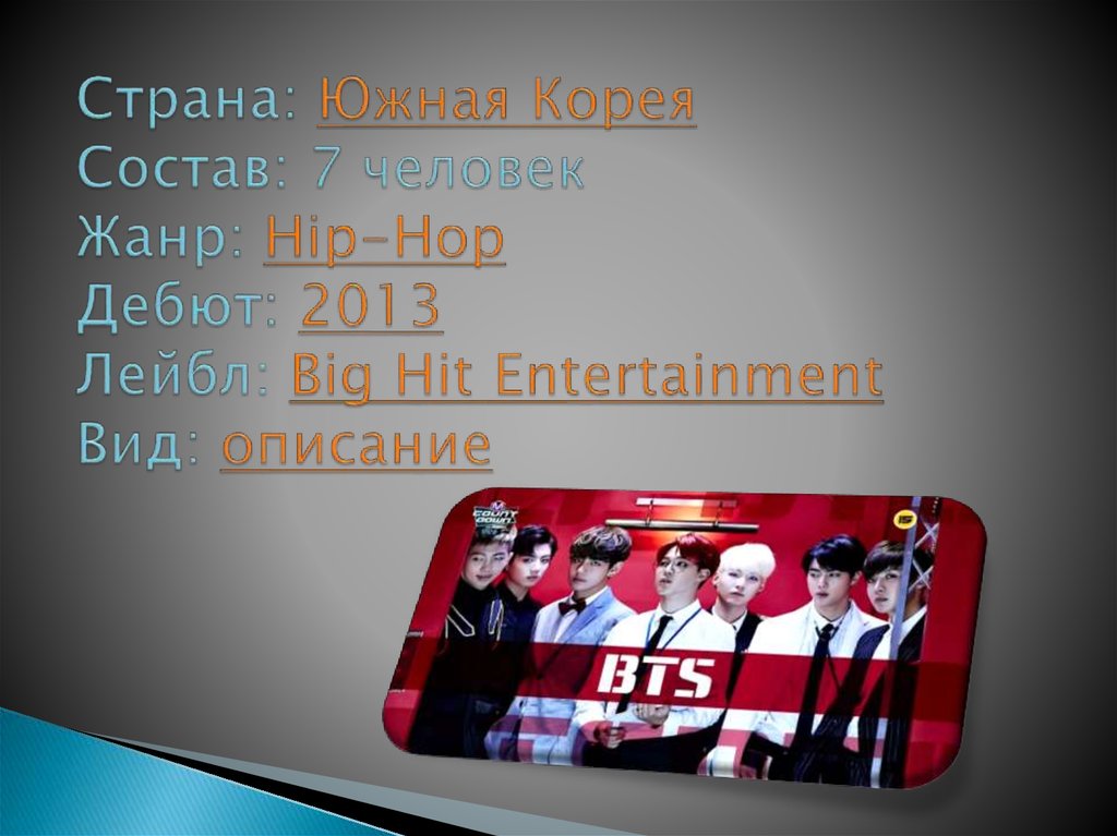 Страна: Южная Корея Состав: 7 человек Жанр: Hip-Hop Дебют: 2013 Лейбл: Big Hit Entertainment  Вид: описание