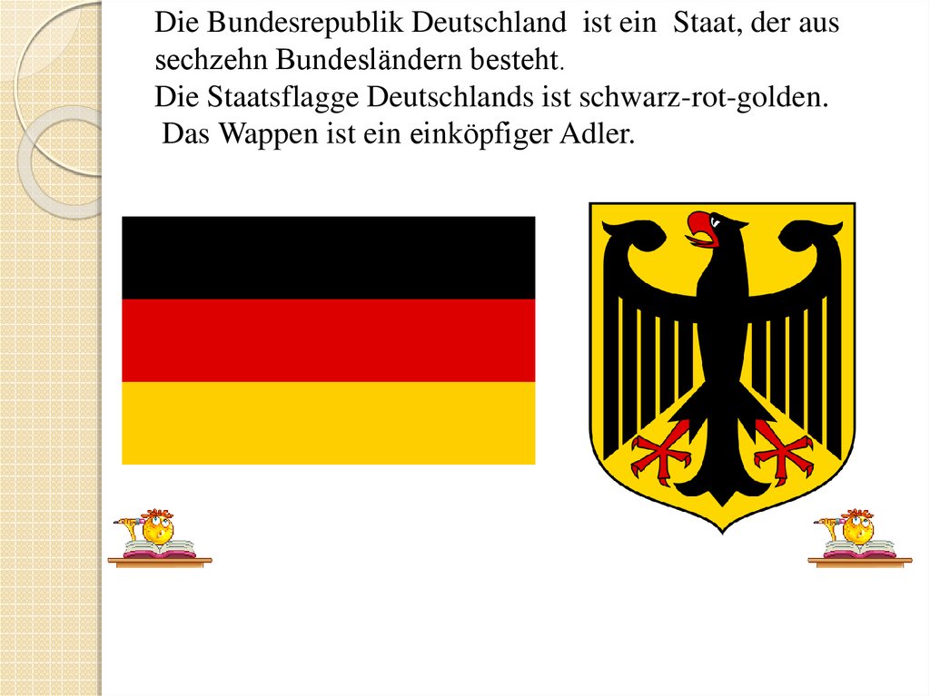 Die Bundesrepublik Deutschland ist ein Staat, der aus sechzehn Bundesländern besteht. Die Staatsflagge Deutschlands ist