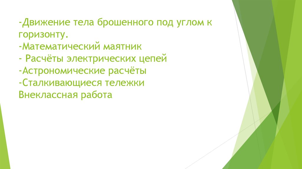 -Движение тела брошенного под углом к горизонту. -Математический маятник - Расчёты электрических цепей -Астрономические расчёты