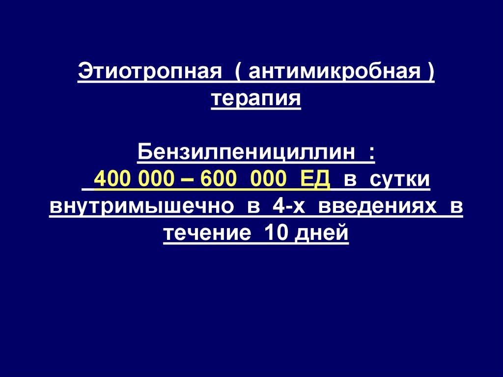 Этиотропная ( антимикробная ) терапия Бензилпенициллин : 400 000 – 600 000 ЕД в сутки внутримышечно в 4-х введениях в течение