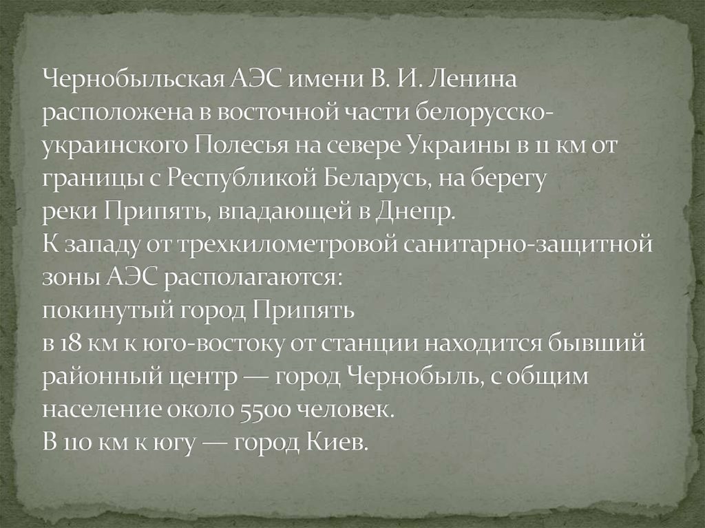 Чернобыльская АЭС имени В. И. Ленина расположена в восточной части белорусско-украинского Полесья на севере Украины в 11 км от