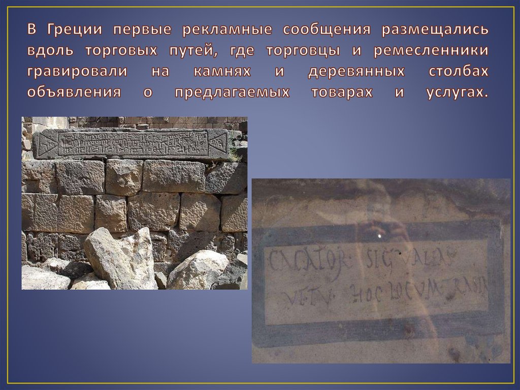 В Греции первые рекламные сообщения размещались вдоль торговых путей, где торговцы и ремесленники гравировали на камнях и