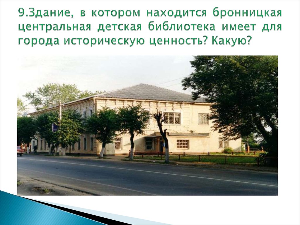9.Здание, в котором находится бронницкая центральная детская библиотека имеет для города историческую ценность? Какую?