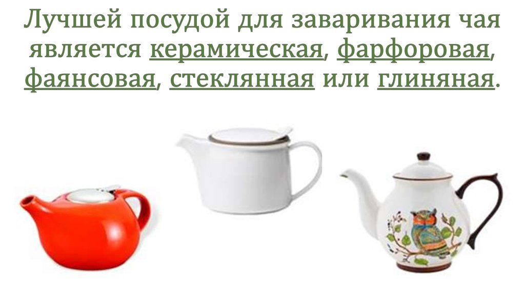 Лучшей посудой для заваривания чая является керамическая, фарфоровая, фаянсовая, стеклянная или глиняная.
